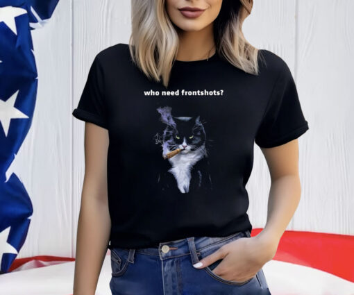 Who Need Frontshots Cat Shirt