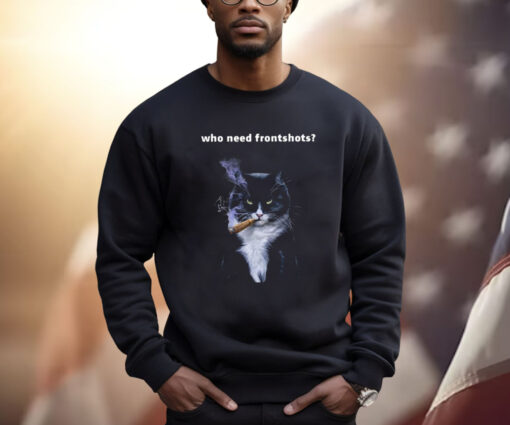 Who Need Frontshots Cat Shirt