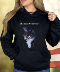 Who Need Frontshots Cat Shirt