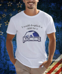 I Would Dropkick A Child For A Klondike Bar T-Shirt