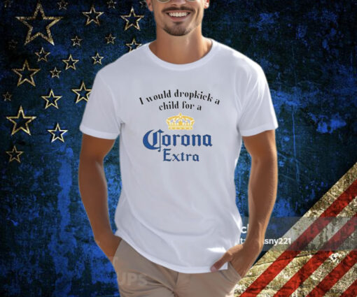 I Would Dropkick A Child For A Corona T-Shirt