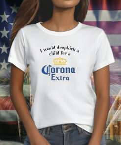 I Would Dropkick A Child For A Corona T-Shirt
