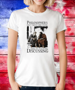 Philosophers Only Want One Thing And Its Fucking Discussing T Shirt