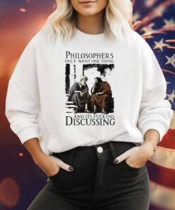 Philosophers Only Want One Thing And Its Fucking Discussing T Shirt