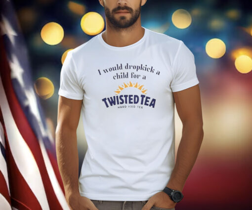 I Would Dropkick A Child For A Twisted Tea Shirt