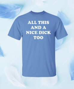 All This And A Nice Dick Too Shirt