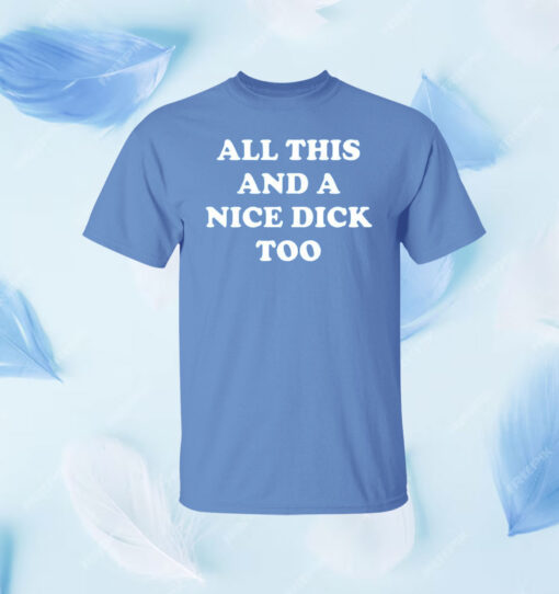 All This And A Nice Dick Too Shirt