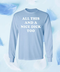 All This And A Nice Dick Too Shirt