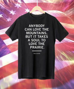 Anybody Can Love The Mountains But It Takes A Soul To Love The Prairie Shirt