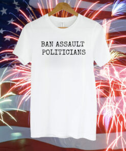 Ban Assault Politicians Tee Shirt