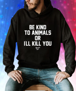 Be Kind To Animals Or I’ll Kill You Terier Cult Hoodie Shirt