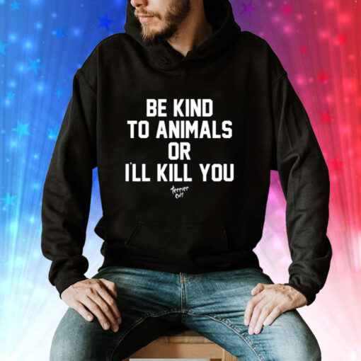 Be Kind To Animals Or I’ll Kill You Terier Cult Hoodie Shirt