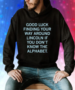 Good Luck Finding Your Way Around Lincoln If You Don't Know The Alphabet Hoodie Shirt