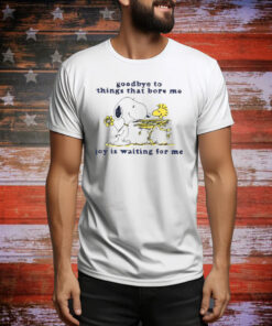 Goodbye To Things That Bore Me Joy Is Waiting For Me Tee shirt