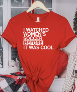 I Watched Women's Soccer Before It Was Cool T-Shirts