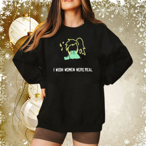 I Wish Women Were Real Sweatshirt