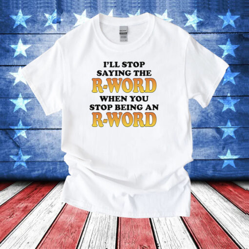 OffI'll Stop Saying The R-Word When You Stop Being An R-Word Shirts