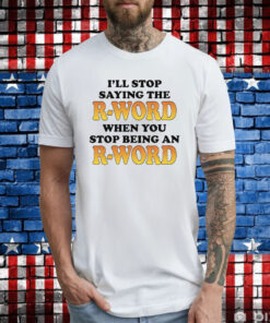 OffI'll Stop Saying The R-Word When You Stop Being An R-Word T-Shirts