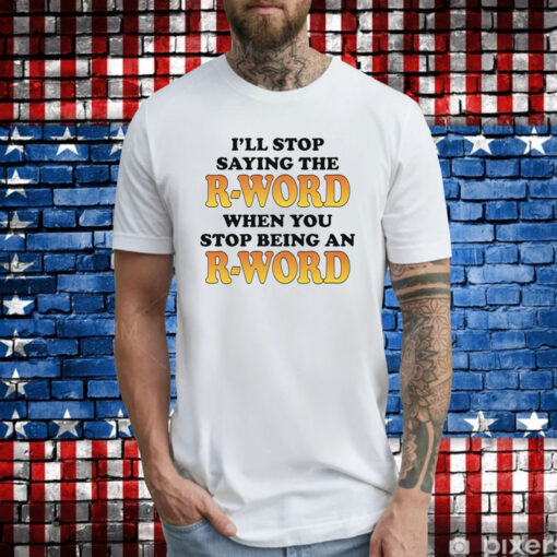 OffI'll Stop Saying The R-Word When You Stop Being An R-Word T-Shirts