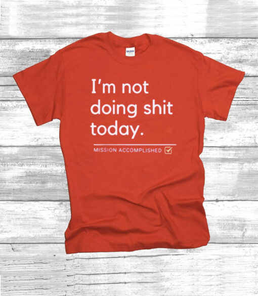 I’m Not Doing Shit Today Mission Accomplished Unisex TShirt