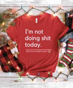 I’m Not Doing Shit Today Mission Accomplished Tee Shirt