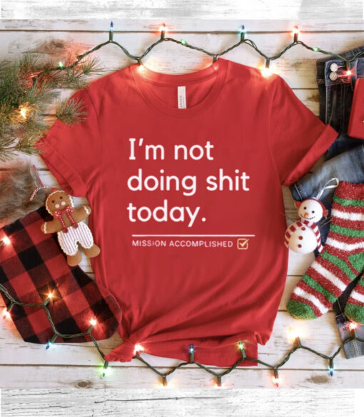 I’m Not Doing Shit Today Mission Accomplished Tee Shirt