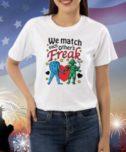 We Match Each Other's Freak. Shirt