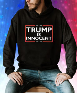 Trump Not Guilty Trump Is Innocent Hoodie Shirt