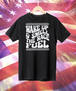 Wake Up And Smell The Race Fuel Shirt