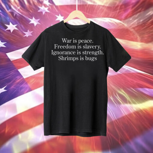 War Is Peace Freedom Is Slavery Ignorance Is Strength Shrimp Is Bugs T-Shirt