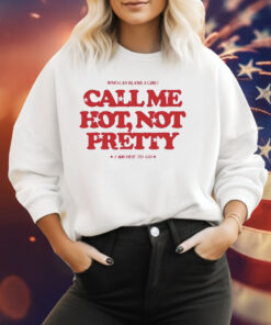 Who Can Blame A Girl Call Me Hot Not Pretty Shirt