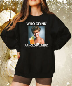 Who Drink Arnold Palmer Sweatshirt