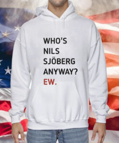 Who’s Nils Sjoberg Anyway Ew Shirt