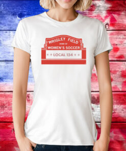 Wrigley Field Home of Women's Soccer Local 134 TShirt