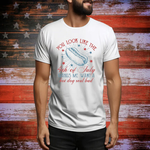 You Look Like The 4th Of July Makes Me Want A Hot Dog Real Bad Tee Shirt