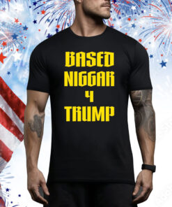 Based Niggar 4 Trump Tee Shirt