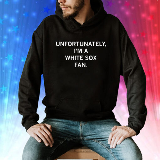 Unfortunately I'm A White Sox Fan Tee Shirt