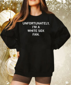 Unfortunately I'm A White Sox Fan Tee Shirt