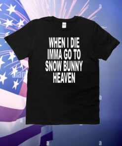 When i die imma go to snow bunny heaven T-Shirt