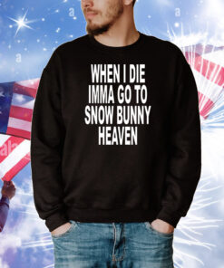 When i die imma go to snow bunny heaven T-Shirt