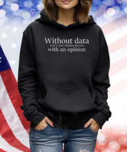 Without data you’re just another person with an opinion Shirt