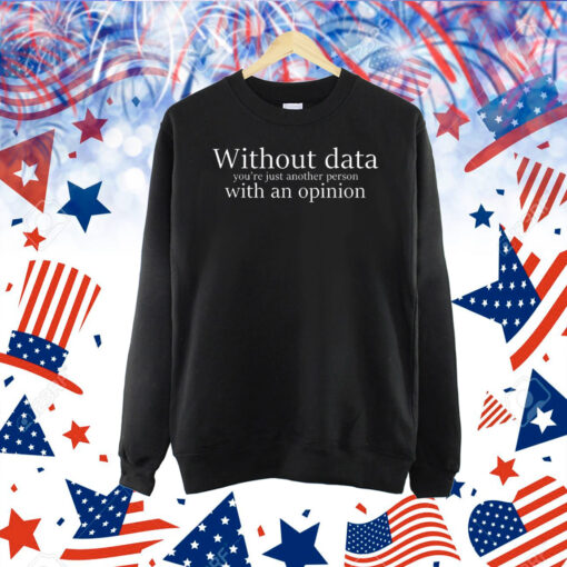 Without data you’re just another person with an opinion Shirt